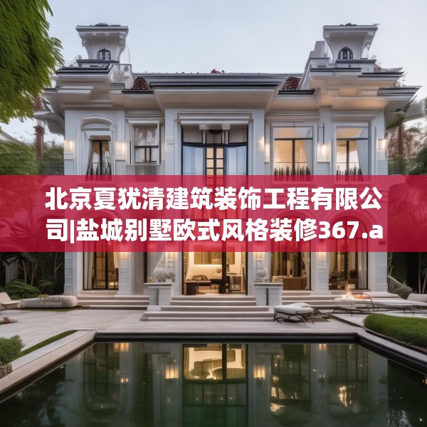 北京夏犹清建筑装饰工程有限公司|盐城别墅欧式风格装修367.a243b244c247fgy.254fdsfds