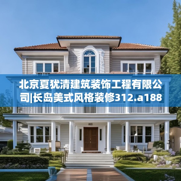 北京夏犹清建筑装饰工程有限公司|长岛美式风格装修312.a188b189c192fgy.199dsfds