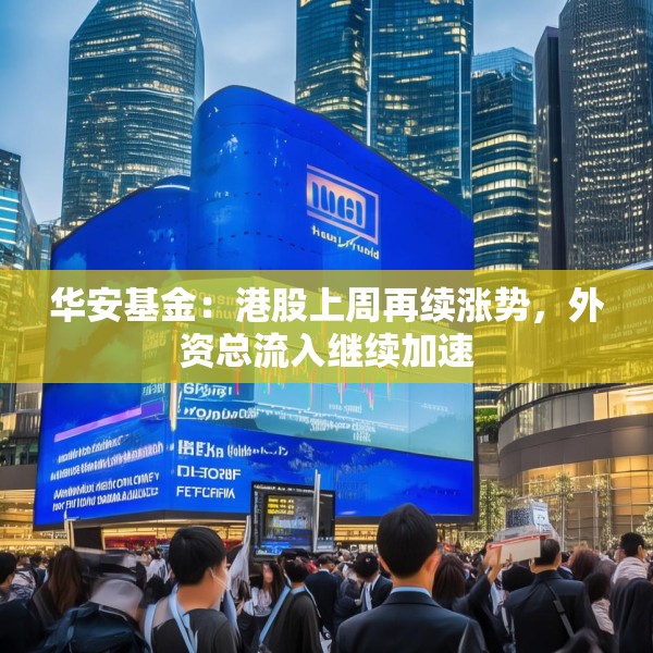 华安基金：港股上周再续涨势，外资总流入继续加速
