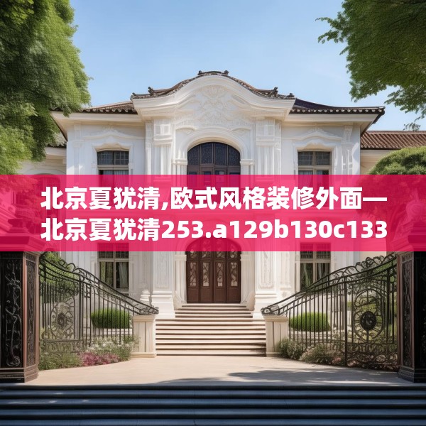 北京夏犹清,欧式风格装修外面—北京夏犹清253.a129b130c133fgy.140jhhj