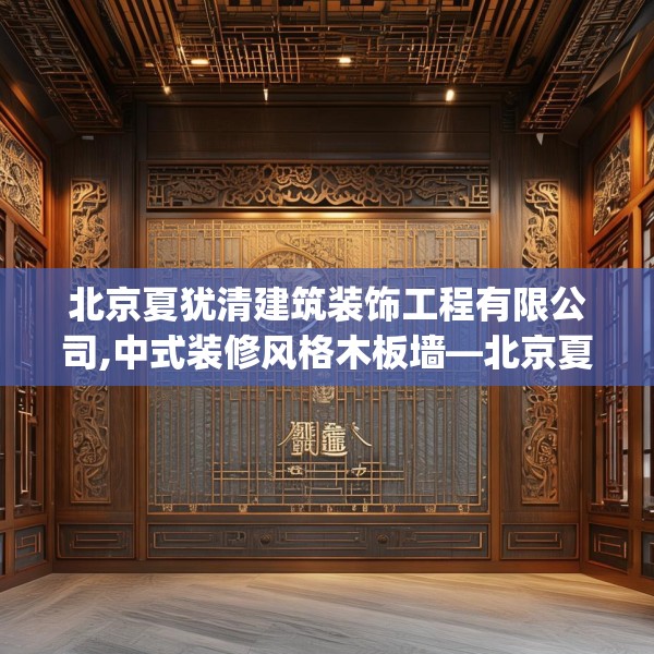 北京夏犹清建筑装饰工程有限公司,中式装修风格木板墙—北京夏犹清建筑装饰工程有限公司327.a203b204c207fgy.214uyk