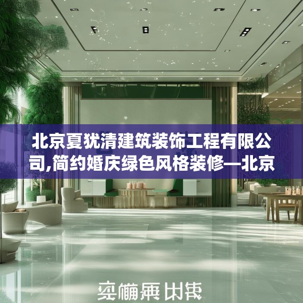 北京夏犹清建筑装饰工程有限公司,简约婚庆绿色风格装修—北京夏犹清建筑装饰工程有限公司220.a96b97c100fgy.107htyj