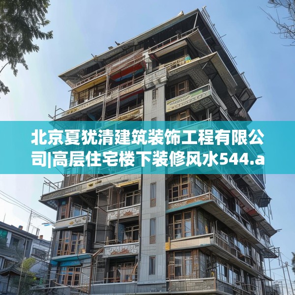 北京夏犹清建筑装饰工程有限公司|高层住宅楼下装修风水544.a420b421c424fgy.431htyj