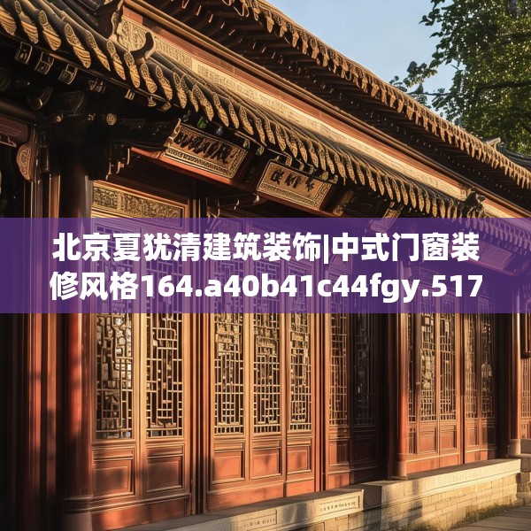 北京夏犹清建筑装饰|中式门窗装修风格164.a40b41c44fgy.5176682