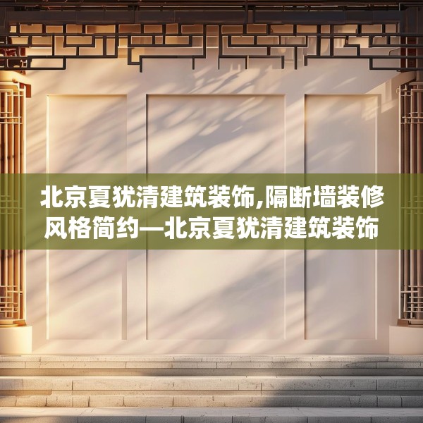 北京夏犹清建筑装饰,隔断墙装修风格简约—北京夏犹清建筑装饰204.a80b81c84fgy.91dsfds