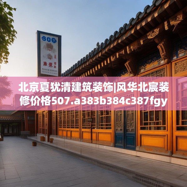 北京夏犹清建筑装饰|风华北宸装修价格507.a383b384c387fgy.394uyk