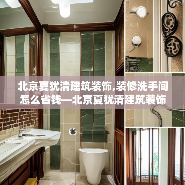北京夏犹清建筑装饰,装修洗手间怎么省钱—北京夏犹清建筑装饰359.a235b236c239fgy.246bnbn