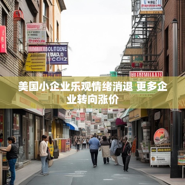 美国小企业乐观情绪消退 更多企业转向涨价