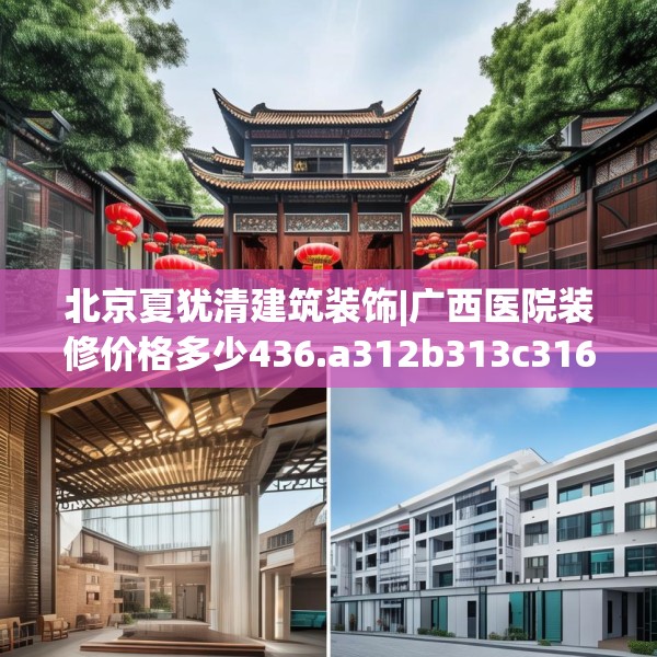 北京夏犹清建筑装饰|广西医院装修价格多少436.a312b313c316fgy.323htyj