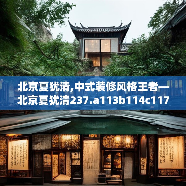 北京夏犹清,中式装修风格王者—北京夏犹清237.a113b114c117fgy.124uyk