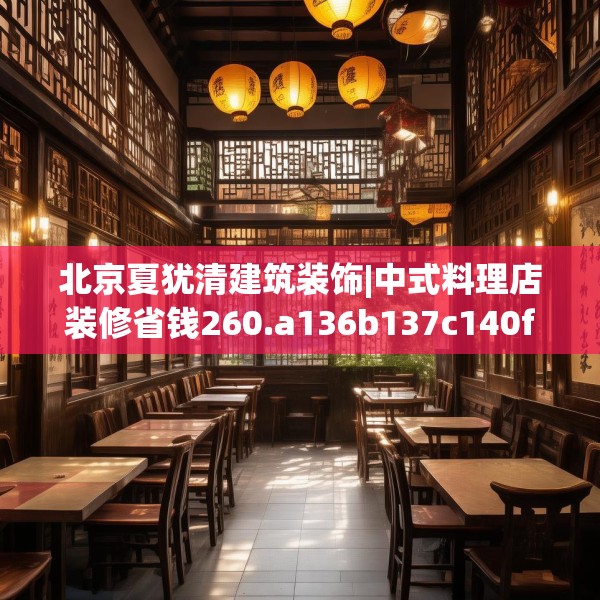 北京夏犹清建筑装饰|中式料理店装修省钱260.a136b137c140fgy.147wew