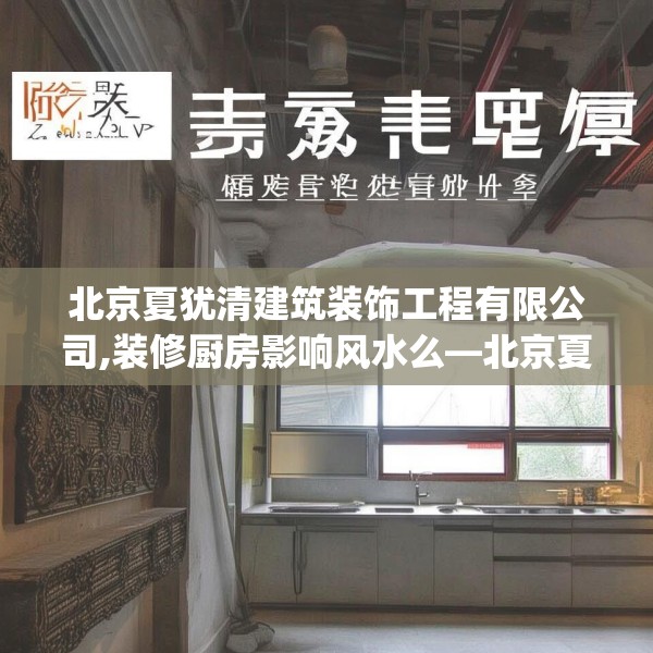 北京夏犹清建筑装饰工程有限公司,装修厨房影响风水么—北京夏犹清建筑装饰工程有限公司369.a245b246c249fgy.256fghfd