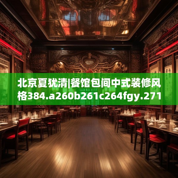 北京夏犹清|餐馆包间中式装修风格384.a260b261c264fgy.271dsfds