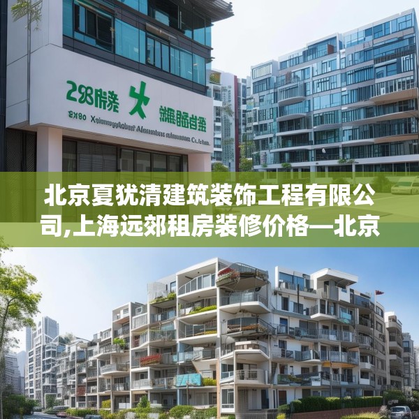 北京夏犹清建筑装饰工程有限公司,上海远郊租房装修价格—北京夏犹清建筑装饰工程有限公司320.a196b197c200fgy.207xczxv