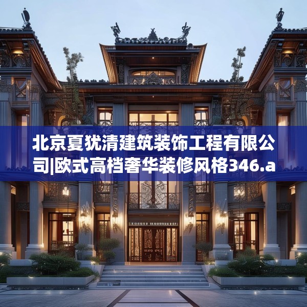 北京夏犹清建筑装饰工程有限公司|欧式高档奢华装修风格346.a222b223c226fgy.233htyj
