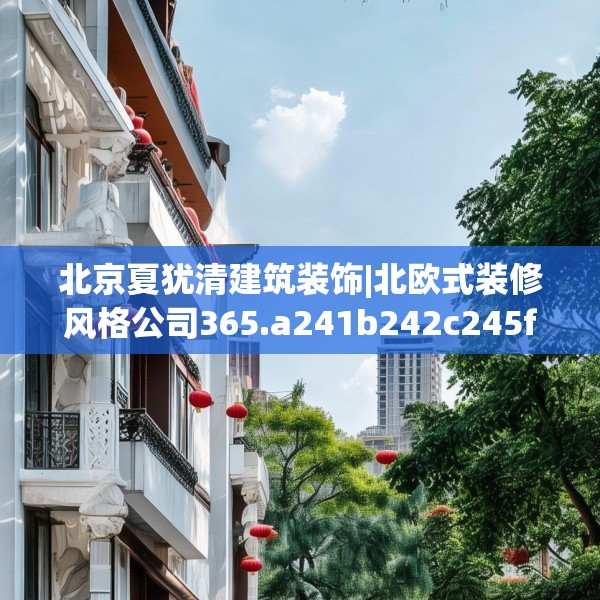 北京夏犹清建筑装饰|北欧式装修风格公司365.a241b242c245fgy.252fds