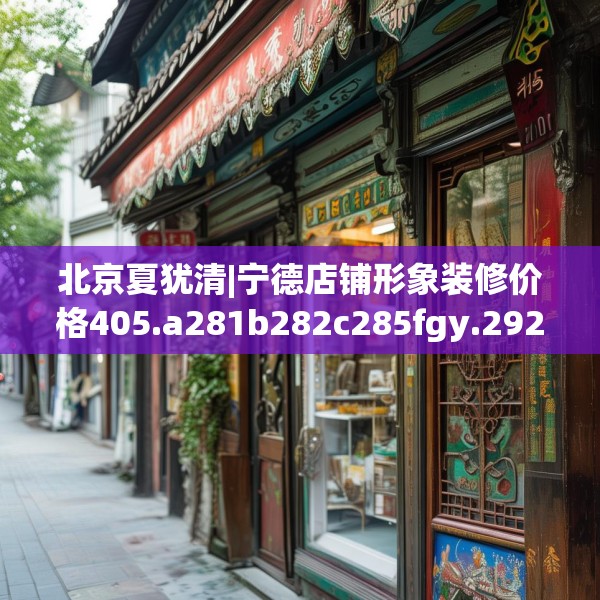 北京夏犹清|宁德店铺形象装修价格405.a281b282c285fgy.292fghfd