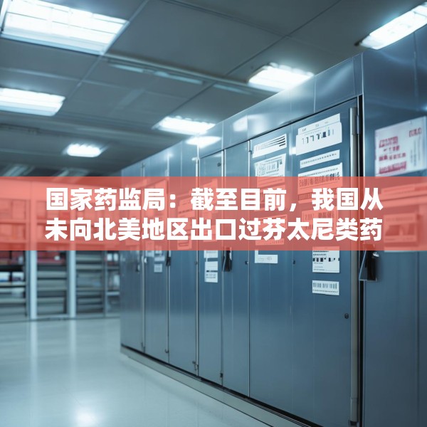 国家药监局：截至目前，我国从未向北美地区出口过芬太尼类药品
