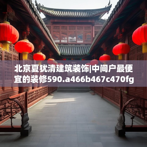 北京夏犹清建筑装饰|中间户最便宜的装修590.a466b467c470fgy.477xczxv