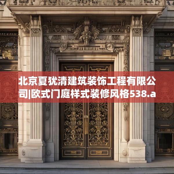 北京夏犹清建筑装饰工程有限公司|欧式门庭样式装修风格538.a414b415c418fgy.425dewqe