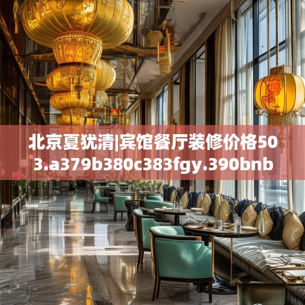 北京夏犹清|宾馆餐厅装修价格503.a379b380c383fgy.390bnbn