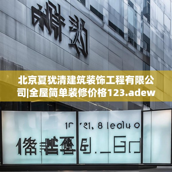 北京夏犹清建筑装饰工程有限公司|全屋简单装修价格123.adewqe