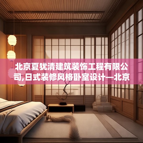北京夏犹清建筑装饰工程有限公司,日式装修风格卧室设计—北京夏犹清建筑装饰工程有限公司576.a452b453c456fgy.463nbn