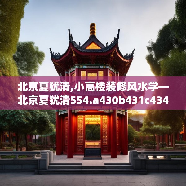 北京夏犹清,小高楼装修风水学—北京夏犹清554.a430b431c434fgy.441xczxv