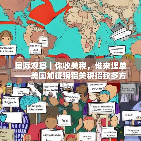 国际观察｜你收关税，谁来埋单——美国加征钢铝关税招致多方批评