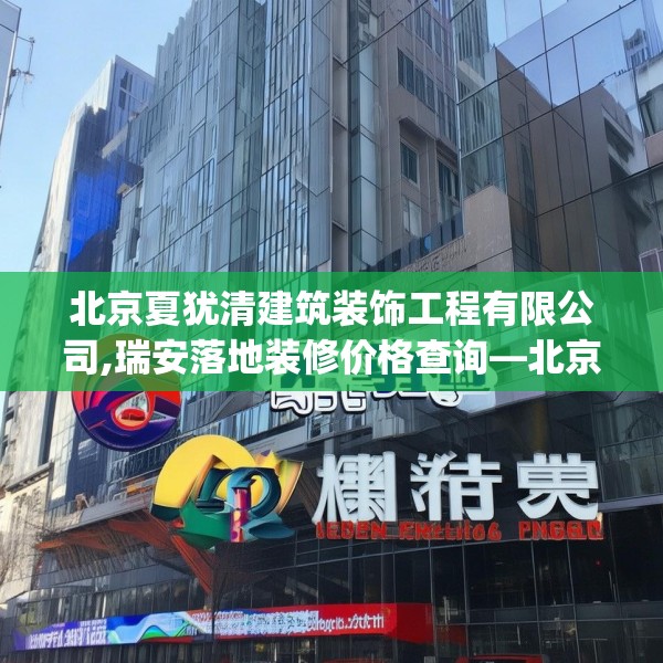 北京夏犹清建筑装饰工程有限公司,瑞安落地装修价格查询—北京夏犹清建筑装饰工程有限公司497.a373b374c377fgy.384cvcx