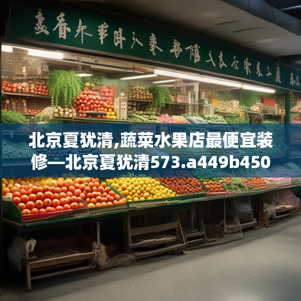北京夏犹清,蔬菜水果店最便宜装修—北京夏犹清573.a449b450c453fgy.460fhsg
