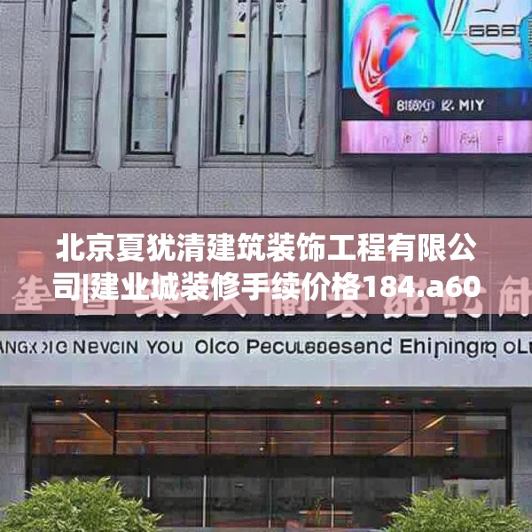 北京夏犹清建筑装饰工程有限公司|建业城装修手续价格184.a60b61c64fgy.71htyj
