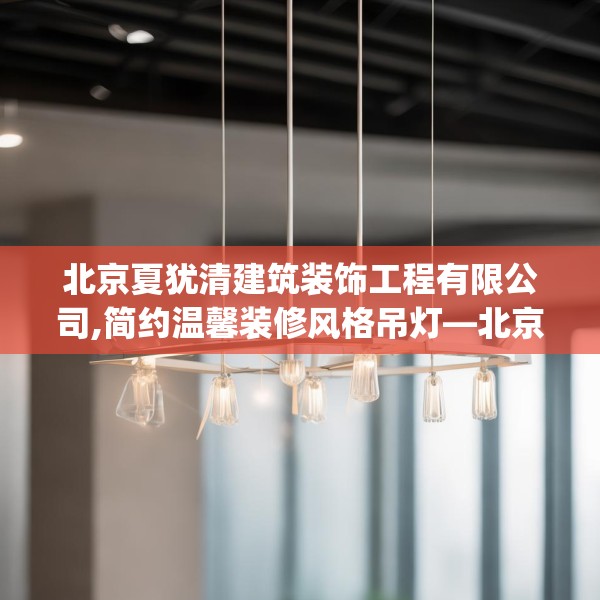 北京夏犹清建筑装饰工程有限公司,简约温馨装修风格吊灯—北京夏犹清建筑装饰工程有限公司384.a260b261c264fgy.271dsfds