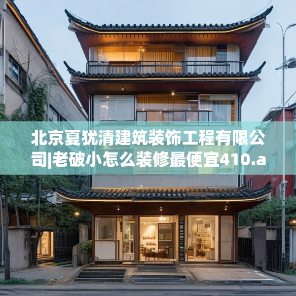 北京夏犹清建筑装饰工程有限公司|老破小怎么装修最便宜410.a286b287c290fgy.297xczxv