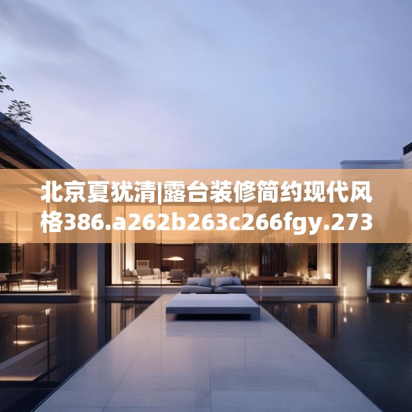 北京夏犹清|露台装修简约现代风格386.a262b263c266fgy.273wew