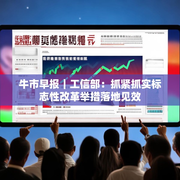 牛市早报｜工信部：抓紧抓实标志性改革举措落地见效