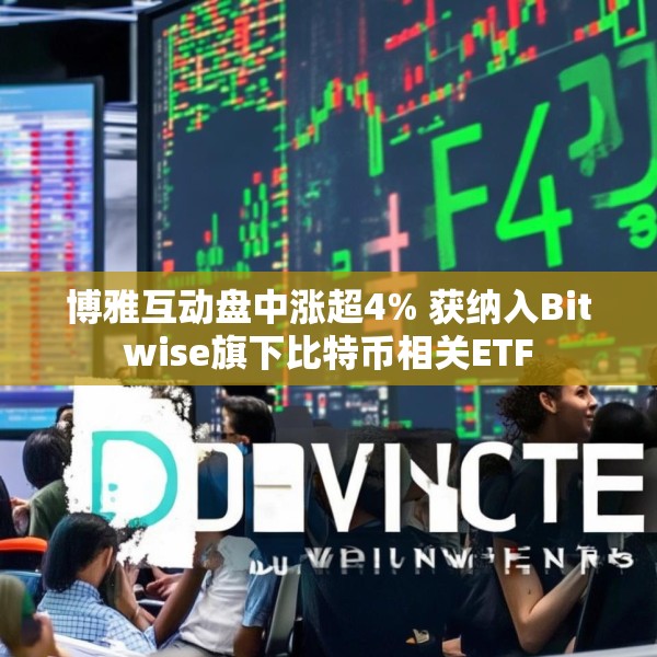 博雅互动盘中涨超4% 获纳入Bitwise旗下比特币相关ETF