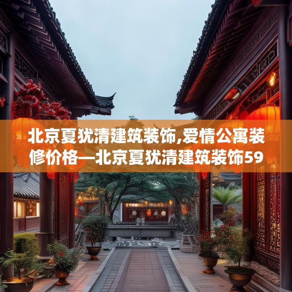 北京夏犹清建筑装饰,爱情公寓装修价格—北京夏犹清建筑装饰595.a471b472c475fgy.482jhhj