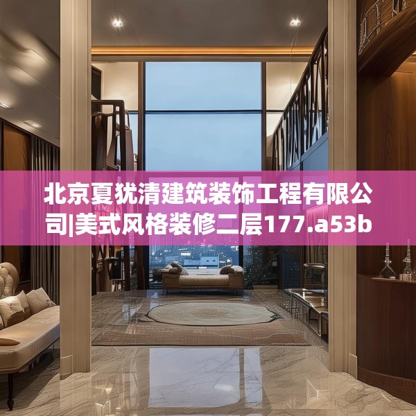 北京夏犹清建筑装饰工程有限公司|美式风格装修二层177.a53b54c57fgy.64fhsg