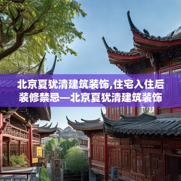 北京夏犹清建筑装饰,住宅入住后装修禁忌—北京夏犹清建筑装饰289.a165b166c169fgy.176jhhj