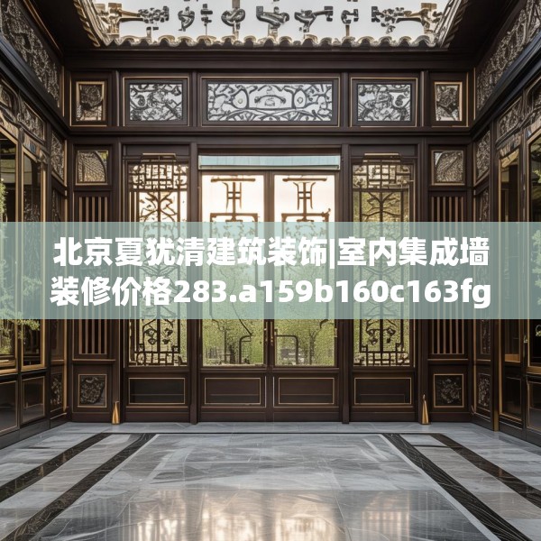 北京夏犹清建筑装饰|室内集成墙装修价格283.a159b160c163fgy.170poiy