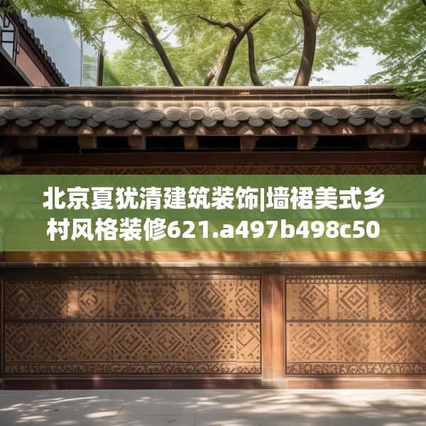 北京夏犹清建筑装饰|墙裙美式乡村风格装修621.a497b498c501fgy508