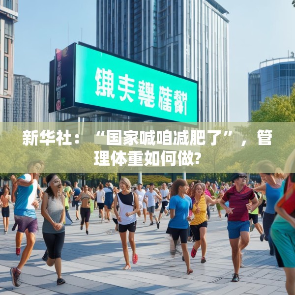 新华社：“国家喊咱减肥了”，管理体重如何做?