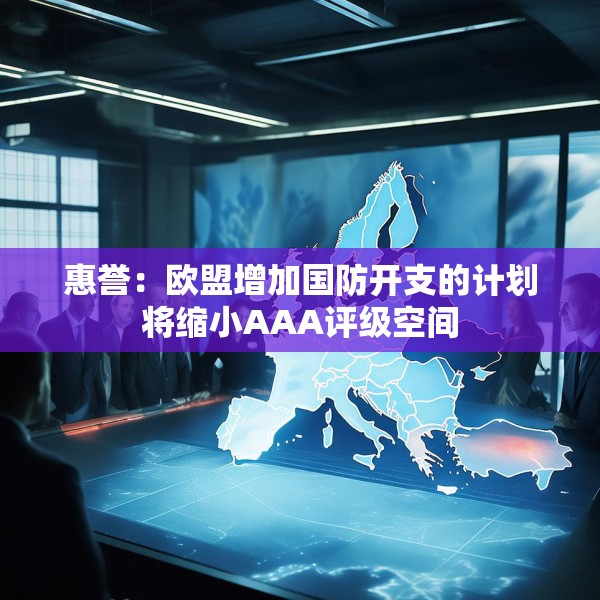 惠誉：欧盟增加国防开支的计划将缩小AAA评级空间
