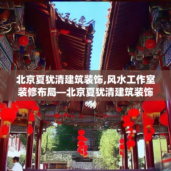 北京夏犹清建筑装饰,风水工作室装修布局—北京夏犹清建筑装饰153.a29b30c33fgy.40fghfd