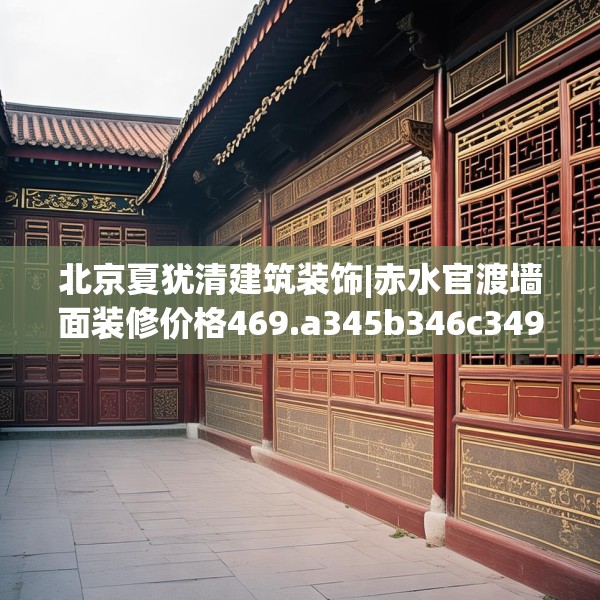 北京夏犹清建筑装饰|赤水官渡墙面装修价格469.a345b346c349fgy.356jhhj