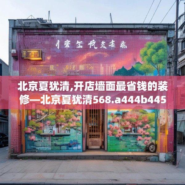 北京夏犹清,开店墙面最省钱的装修—北京夏犹清568.a444b445c448fgy.455sdA