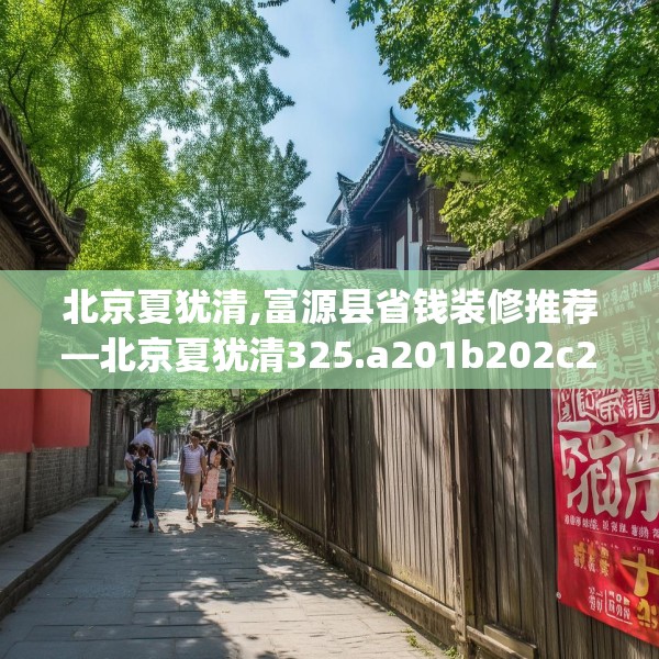 北京夏犹清,富源县省钱装修推荐—北京夏犹清325.a201b202c205fgy.212jhhj