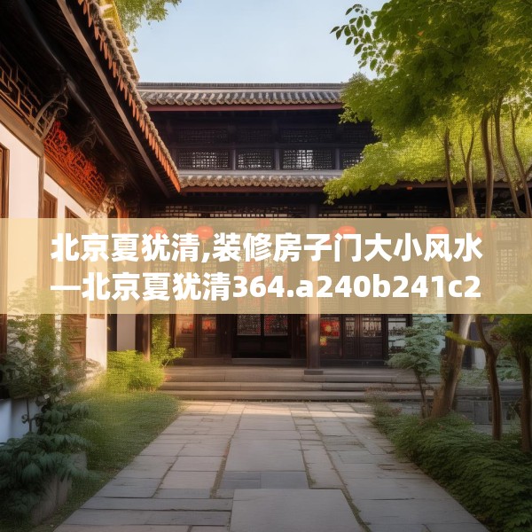 北京夏犹清,装修房子门大小风水—北京夏犹清364.a240b241c244fgy.251htyj