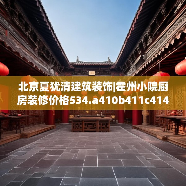 北京夏犹清建筑装饰|霍州小院厨房装修价格534.a410b411c414fgy.421lkjl